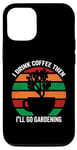 iPhone 12/12 Pro I Drink Coffee Then I'll Go Gardening Funny Garden Lovers Case