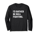 I'd Rather Be Bull Fighting - Rodeo Cowboy Competition Long Sleeve T-Shirt