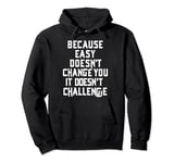 Because Easy Doesn't Change You If It Doesn't Challenge Pullover Hoodie