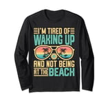 I'm Tired Of Waking Up And Not Being At The Beach Summer Long Sleeve T-Shirt