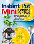 Pulsar Publishing Tiffany Shelton Instant Pot(R) Mini Cooking for Two: Beginners Guide with Fast and Tasty Recipes Your 3-Quart Electric Pressure Cooker: A Cookbook MINI Duo Users