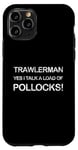 iPhone 11 Pro UK Trawlerman Yes I Talk A Load Of Pollocks Sea Fishing Case