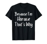 Because I'm Horace That's Why Funny Personalized name Gift I T-Shirt