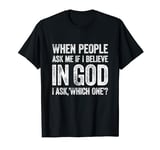 When People Ask Me If I Believe In God, I Ask, 'Which One?' T-Shirt