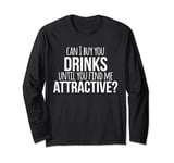 Can I Buy You Drinks Until You Find Me Attractive T-Shirt Long Sleeve T-Shirt