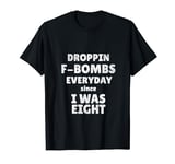 Droppin F-Bombs Everyday Since I Was Eight| Funny, Humor T-Shirt