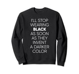 I'll Stop Wearing Black When They Invent A Darker Color Sweatshirt