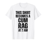 Funny This Shirt I Becomes A Cum Rag At 2 AM Apparel T-Shirt