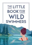 Laura Silverman - The Little Book for Wild Swimmers Reconnect With Your Side and Discover the Healing Power of Swimming Outdoors Bok
