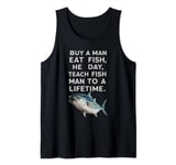 Buy A Man Eat Fish He Day Teach Fish Man To A Lifetime Tank Top