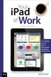 Pearson Education (US) Jason R. Rich Your iPad at Work (Covers IOS 6 on 2, 3rd/4th Generation, and Mini)