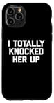 iPhone 11 Pro New Dad Shirt: I Totally Knocked Her Up - Funny Dad-To-Be Case