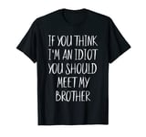If You Think I'm an Idiot You Should Meet My Brother Gift T-Shirt