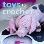Random House USA Inc Claire Garland Toys to Crochet: Dozens of Patterns for Dolls, Animals, Doll Clothes, and Accessories