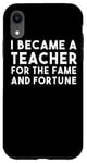 iPhone XR I Became A Teacher For The Fame And Fortune - Funny Teacher Case