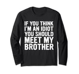 If You Think I'm An Idiot You Should Meet My Brother Long Sleeve T-Shirt