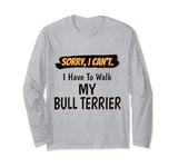 Sorry I Can't I Have To Walk My Bull Terrier Funny Excuse Long Sleeve T-Shirt