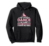 A Day Without Dance Is Like Just Kidding I Have No Idea Pullover Hoodie