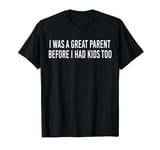 I Was A Great Parent Before I Had Kids Too Funny T-Shirt