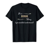 It's a JOSH Thing, You Wouldn't Understand | Name Gift - T-Shirt