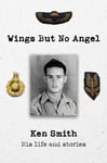 C. K. Smith - Wings But No Angel Ken Smith, His Life And Stories Bok
