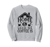 Home Is Where The Coffee Is Funny Quote Caffeine Lover Sweatshirt