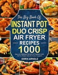 Beaconhouse Doris Arnold The Big Book of Instant Pot Duo Crisp Air Fryer Recipes: 1000 Easy and Delicious Recipes to Pressure Cook, Fry, Roast, Bake for Every Occasion (A Cookbook)