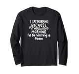 If It Were a Good Morning I'd Be Writing a Poem Long Sleeve T-Shirt