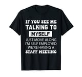If You See Me Talking To MySelf I'm Self Employed T-Shirt