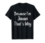 Because I'm Jovan That's Why Funny Personalized name Gift Id T-Shirt