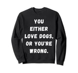 Funny you either Love dogs or you're wrong design idea Sweatshirt