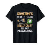 When I'm Feeling Really Crazy I Only Measure Once Woodwork T-Shirt