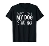 Sorry I Can't My Dog Said No Funny Dog Owner T-Shirt
