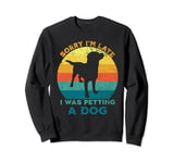 Sorry I'm Late I Was Petting A Dog Lovers Funny Puppy Dog Sweatshirt