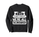 if dad can't fix it we're all screwed Sweatshirt