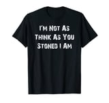 Im Not As Think As You Stoned I Am Funny T-shirt T-Shirt