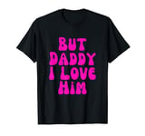 But Daddy I Love Him,Love is Love Shirt, Style Party T-Shirt