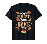 Life Is What You Bake Of It T-Shirt