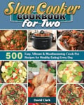David Clark Slow Cooker Cookbook for Two: 500 Easy, Vibrant & Mouthwatering Crock Pot Recipes Healthy Eating Every Day