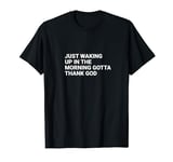 Just waking up in the morning gotta thank God T-Shirt