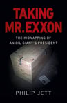 Philip Jett - Taking Mr. Exxon The Kidnapping of an Oil Giant's President Bok