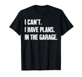I Can't I Have Plans In The Garage Car Mechanics Fathers Day T-Shirt