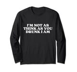 I'm Not As Think As You Drunk I Am Y2k Aesthetic Long Sleeve T-Shirt