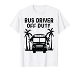 Bus Driver Off Duty Last Day of School summer to the beach T-Shirt