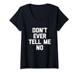 Womens Don't Ever Tell Me No - Funny Saying Sarcastic Humor Novelty V-Neck T-Shirt