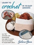 Salena Baca - Learn to Crochet in 10 Easy Lessons All the stitches and techniques you need know, plus 28 patterns make right away! Bok