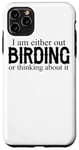 iPhone 11 Pro Max I Am Either Out Birding Or Thinking About It - Birdwatching Case