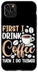 iPhone 11 Pro Max First I Drink The Coffee Then I Do The Things Barista Case