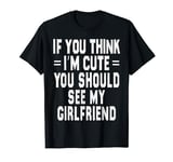 If You Think Im An idiot You Should Meet My Girlfriend Funny T-Shirt
