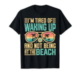 I'm Tired Of Waking Up And Not Being At The Beach Summer T-Shirt